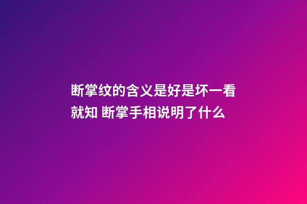 断掌纹的含义是好是坏一看就知 断掌手相说明了什么